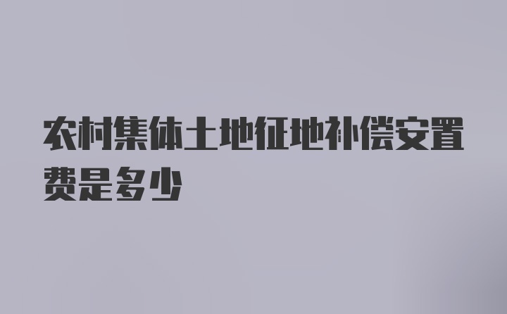 农村集体土地征地补偿安置费是多少