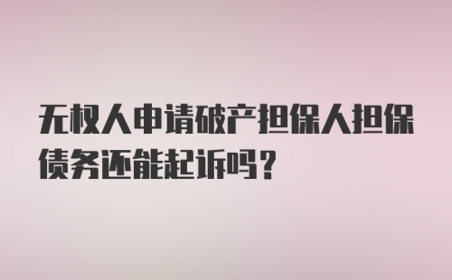 无权人申请破产担保人担保债务还能起诉吗？