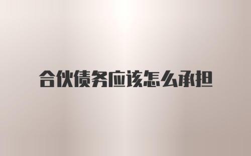 合伙债务应该怎么承担