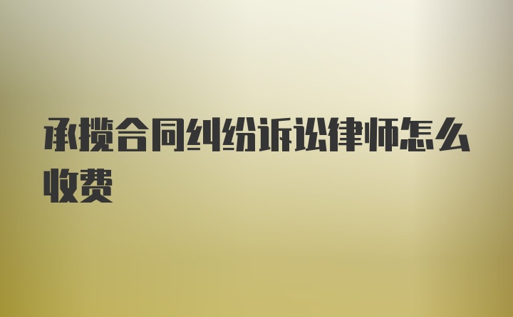 承揽合同纠纷诉讼律师怎么收费