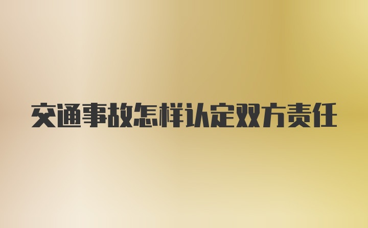 交通事故怎样认定双方责任