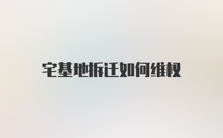 宅基地拆迁如何维权