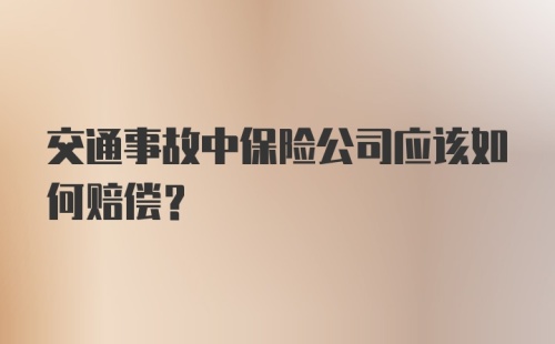 交通事故中保险公司应该如何赔偿？