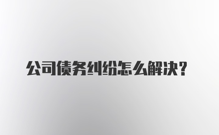 公司债务纠纷怎么解决？