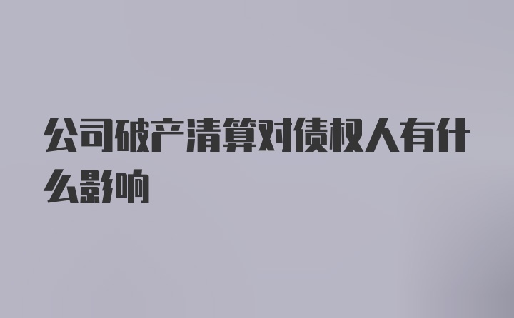 公司破产清算对债权人有什么影响