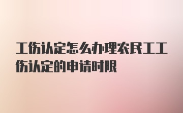 工伤认定怎么办理农民工工伤认定的申请时限