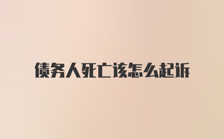 债务人死亡该怎么起诉