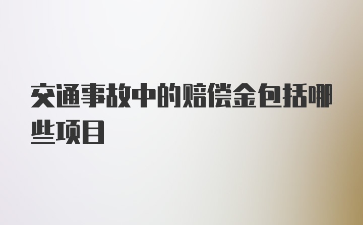 交通事故中的赔偿金包括哪些项目