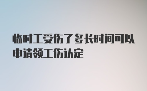 临时工受伤了多长时间可以申请领工伤认定