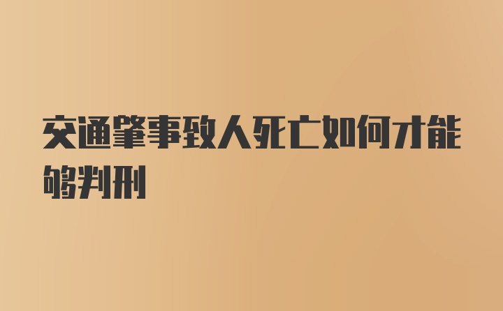 交通肇事致人死亡如何才能够判刑