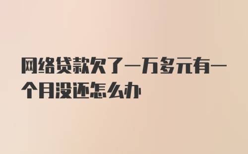 网络贷款欠了一万多元有一个月没还怎么办