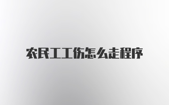 农民工工伤怎么走程序