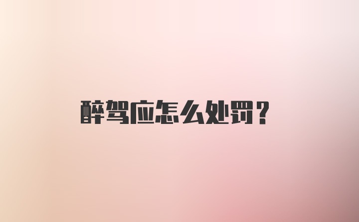 醉驾应怎么处罚？