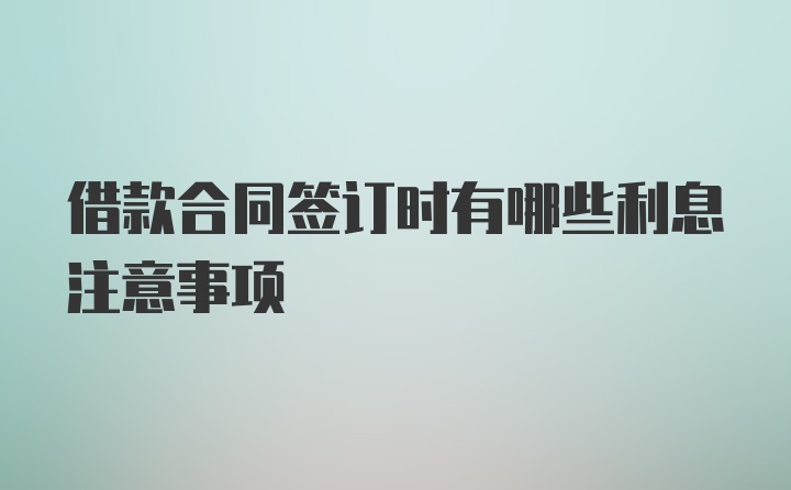 借款合同签订时有哪些利息注意事项