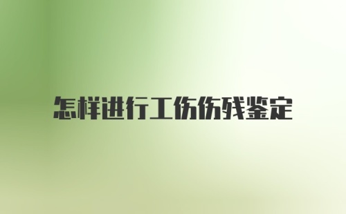 怎样进行工伤伤残鉴定