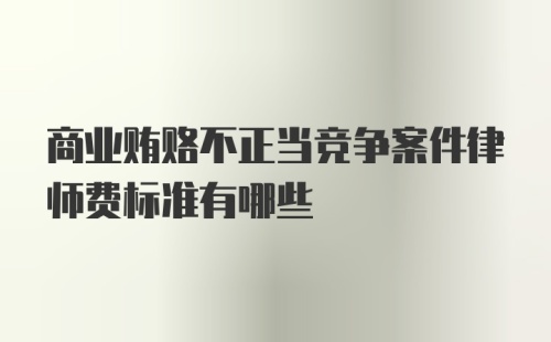 商业贿赂不正当竞争案件律师费标准有哪些