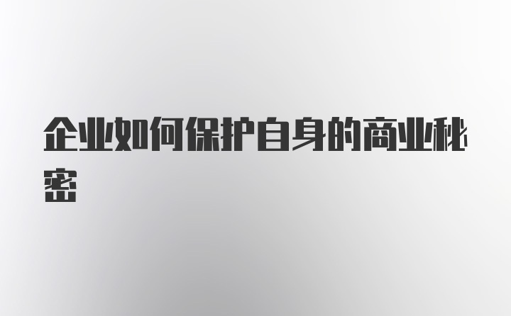 企业如何保护自身的商业秘密