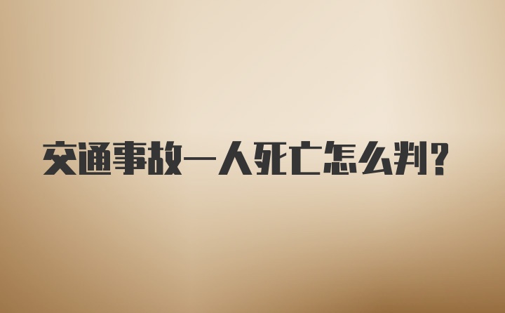 交通事故一人死亡怎么判？