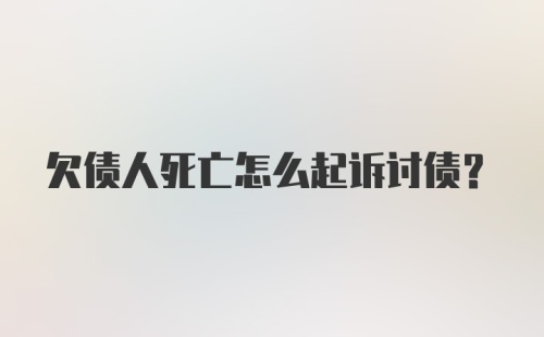 欠债人死亡怎么起诉讨债？