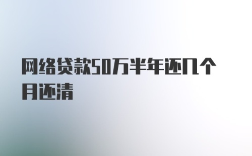 网络贷款50万半年还几个月还清