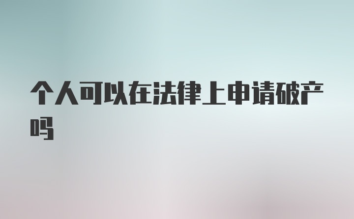 个人可以在法律上申请破产吗