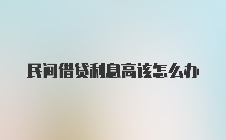 民间借贷利息高该怎么办