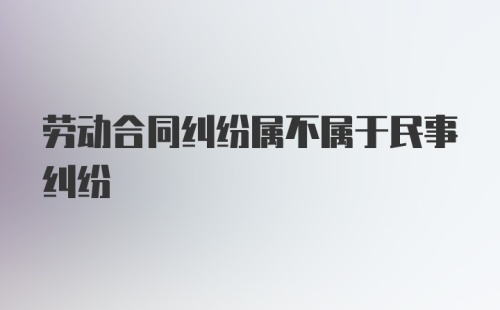 劳动合同纠纷属不属于民事纠纷