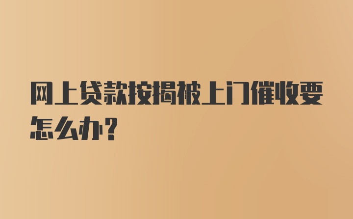 网上贷款按揭被上门催收要怎么办？