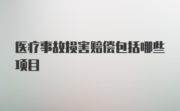 医疗事故损害赔偿包括哪些项目