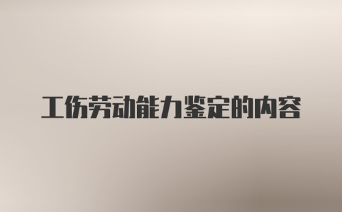 工伤劳动能力鉴定的内容