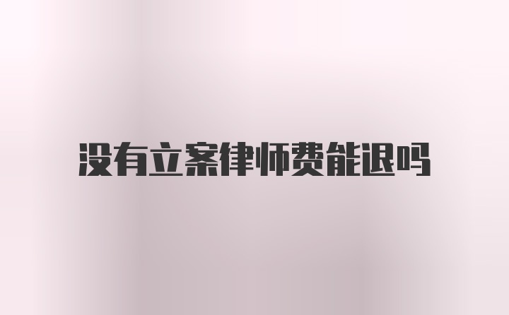 没有立案律师费能退吗