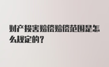 财产损害赔偿赔偿范围是怎么规定的？