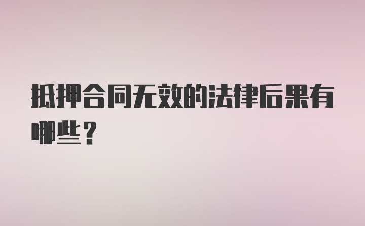 抵押合同无效的法律后果有哪些？