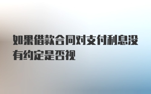 如果借款合同对支付利息没有约定是否视