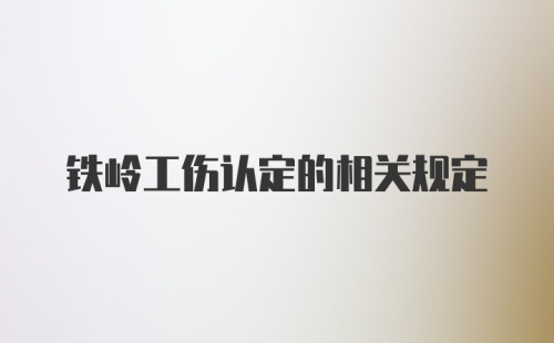 铁岭工伤认定的相关规定