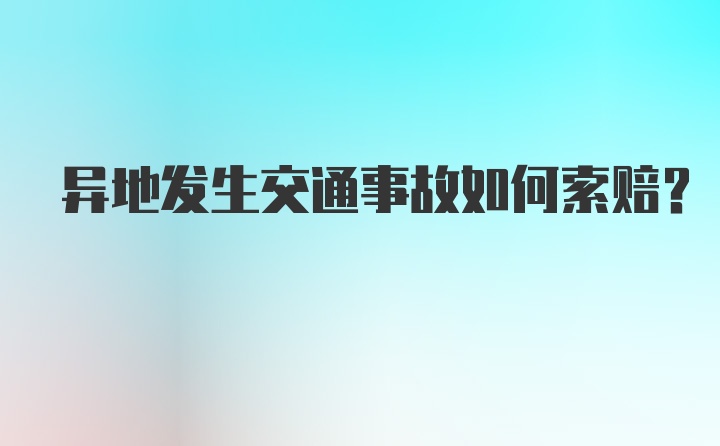 异地发生交通事故如何索赔？