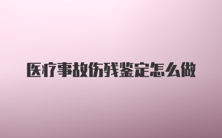 医疗事故伤残鉴定怎么做