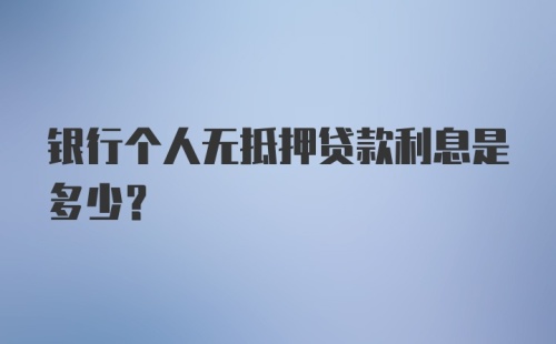 银行个人无抵押贷款利息是多少？