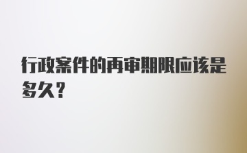 行政案件的再审期限应该是多久？