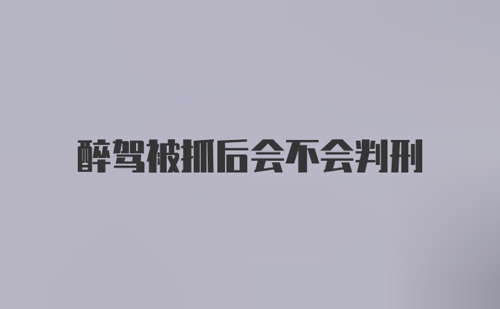 醉驾被抓后会不会判刑