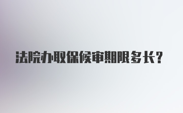 法院办取保候审期限多长？