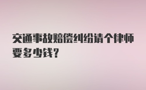 交通事故赔偿纠纷请个律师要多少钱？