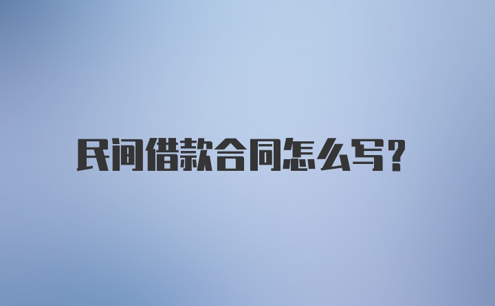 民间借款合同怎么写？