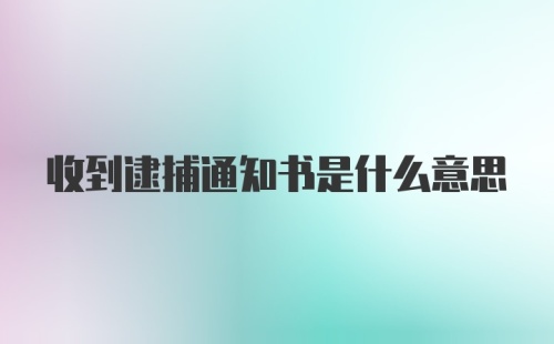 收到逮捕通知书是什么意思