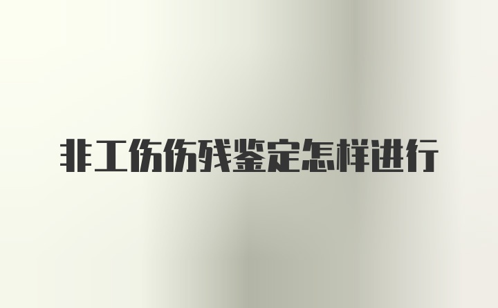 非工伤伤残鉴定怎样进行