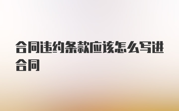 合同违约条款应该怎么写进合同