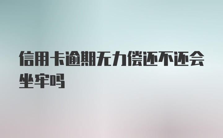 信用卡逾期无力偿还不还会坐牢吗