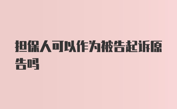 担保人可以作为被告起诉原告吗