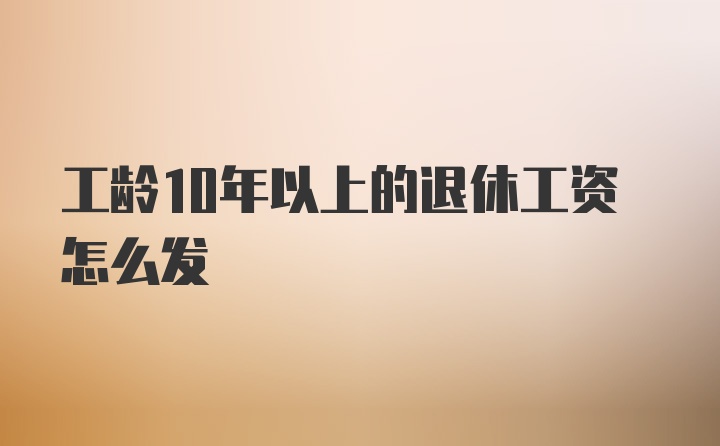 工龄10年以上的退休工资怎么发