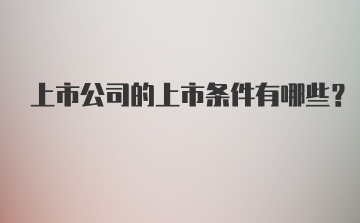 上市公司的上市条件有哪些？